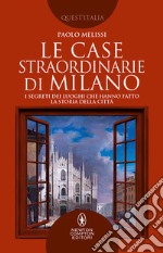 Le case straordinarie di Milano. I segreti dei luoghi che hanno fatto la storia della città libro