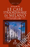 Le case straordinarie di Milano. I segreti dei luoghi che hanno fatto la storia della città libro di Melissi Paolo