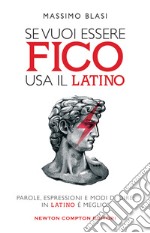 Se vuoi essere fico usa il latino. Parole, espressioni e modi di dire: in latino è meglio! libro