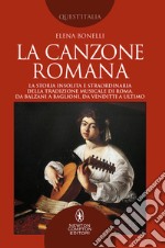 La canzone romana. La storia insolita e straordinaria della tradizione musicale di Roma. Da Balzani a Baglioni, da Venditti a Ultimo libro