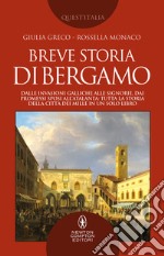 Breve storia di Bergamo. Dalle invasioni galliche alle signorie, dai Promessi Sposi all'Atalanta: tutta la storia della città dei Mille in un solo libro libro