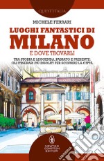 Luoghi fantastici di Milano e dove trovarli. Tra storia e leggenda, passato e presente: gli itinerari più insoliti per scoprire la città libro