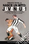 Nasce un mito: Juventus! La straordinaria storia della fondazione e delle prime vittorie di un club che ha segnato la vita del gioco più bello del mondo libro