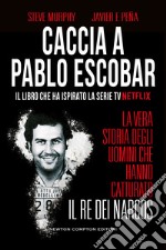 Caccia a Pablo Escobar. La vera storia degli uomini che hanno catturato il re dei narcos