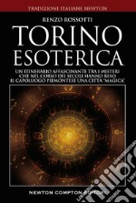 Torino esoterica. Un itinerario affascinante tra i misteri che nel corso dei secoli hanno reso il capoluogo piemontese una città «magica» libro