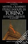 Misteri, crimini e storie insolite di Torino. Gli enigmi insoluti, i misteri oscuri e i delitti irrisolti della capitale italiana dell'esoterismo libro