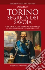 Torino segreta dei Savoia. Le vicende di una dinastia che per quasi un millennio ha influenzato la città libro