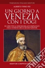 Un giorno a Venezia con i dogi. In giro per la Serenissima accompagnati dagli uomini che la resero grande libro