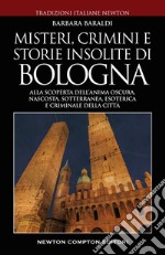 Misteri, crimini e storie insolite di Bologna. Alla scoperta dell'anima oscura, nascosta, sotterranea, esoterica e criminale della città libro