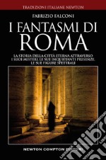 I fantasmi di Roma. La storia della città eterna attraverso i suoi misteri, le sue inquietanti presenze, le sue figure spettrali libro