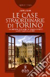 Le case straordinarie di Torino. I segreti dei luoghi che hanno fatto la storia della città libro