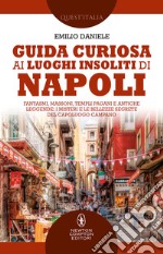 Guida curiosa ai luoghi insoliti di Napoli. Fantasmi, massoni, templi pagani e antiche leggende: i misteri e le bellezze segrete del capoluogo campano