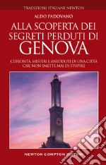 Alla scoperta dei segreti perduti di Genova. Curiosità, misteri e aneddoti di una città che non smette mai di stupire libro