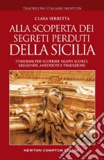 Alla scoperta dei segreti perduti della Sicilia. Itinerari per scoprire nuovi scorci, leggende, aneddoti e tradizioni libro