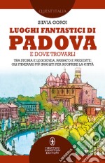 Luoghi fantastici di Padova e dove trovarli. Tra storia e leggenda, passato e presente: gli itinerari più insoliti per scoprire la città libro