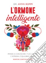 L'ormone intelligente. Impara a conoscere i tuoi ormoni e ritrova l'equilibrio ideale libro