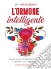 L'ormone intelligente. Impara a conoscere i tuoi ormoni e ritrova l'equilibrio ideale libro