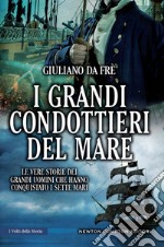 I grandi condottieri del mare. Le vere storie dei grandi uomini che hanno conquistato i sette mari libro