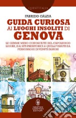 Guida curiosa ai luoghi insoliti di Genova. Le gemme meno conosciute del capoluogo ligure, dai siti preistorici a quelli vissuti da personaggi divenuti famosi libro