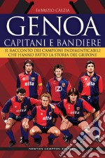 Genoa. Capitani e bandiere. Il racconto dei campioni indimenticabili che hanno fatto la storia del Grifone libro