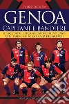 Genoa. Capitani e bandiere. Il racconto dei campioni indimenticabili che hanno fatto la storia del Grifone libro