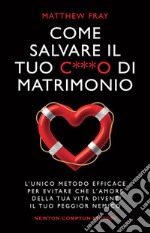 Come salvare il tuo c***o di matrimonio. L'unico metodo efficace per evitare che l'amore della tua vita diventi il tuo peggior nemico libro