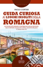 Guida curiosa ai luoghi insoliti della Romagna. Le storie più strane e misteriose della regione, raccontate dalle sue città, dai suoi palazzi e dalle sue vie libro