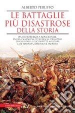 Le battaglie più disastrose della storia. Da Teutoburgo a Roncisvalle, dalla campagna di Russia al disastro di Gallipoli: le sconfitte militari che hanno cambiato il mondo libro