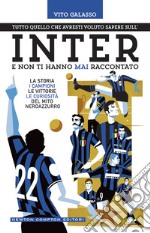 Tutto quello che avresti voluto sapere sull'Inter e non ti hanno mai raccontato. La storia, i campioni, le vittorie, le curiosità del mito neroazzurro libro