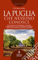 La Puglia che nessuno conosce. Un viaggio attraverso i luoghi, i personaggi e le tradizioni pugliesi che non ti hanno mai raccontato libro