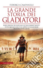 La grande storia dei gladiatori. Dalle origini del mito agli ultimi combattimenti: tutto quello che c'è da sapere sui leggendari eroi dell'antica Roma libro