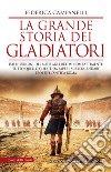 La grande storia dei gladiatori. Dalle origini del mito agli ultimi combattimenti: tutto quello che c'è da sapere sui leggendari eroi dell'antica Roma libro