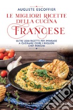 Le migliori ricette della cucina francese. Oltre 2500 ricette per imparare a cucinare come i migliori chef parigini libro