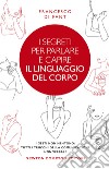 I segreti per parlare e capire il linguaggio del corpo. I gesti non mentono. Tutti i trucchi della comunicazione non verbale libro di Di Fant Francesco