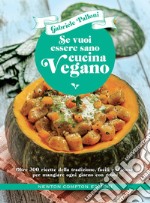 Se vuoi essere sano cucina vegano. Oltre 300 ricette della tradizione, facili e sfiziose, per mangiare ogni giorno con gusto