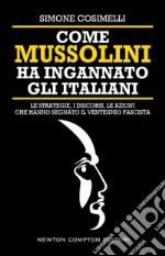 Come Mussolini ha ingannato gli italiani. Le strategie, i discorsi, le azioni che hanno segnato il Ventennio fascista