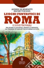 Luoghi fantastici di Roma e dove trovarli. Tra storia e leggenda, passato e presente: gli itinerari più insoliti per scoprire la città libro