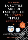 La sottile arte di fare quello che c***o ti pare. Giorno per giorno. Il diario scorretto e irriverente per liberarsi da persone irritanti, falsi problemi, rotture e vivere felici libro