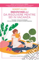 Indovinelli da risolvere mentre sei in vacanza. Puzzle, giochi ed enigmi per allenare la mente divertendosi libro