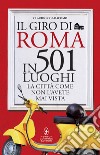 Il giro di Roma in 501 luoghi. La città come non l'avete mai vista libro di Colaiacomo Claudio