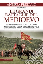 Le grandi battaglie del Medioevo. Dalle invasioni arabe alla caduta di Granada: mille anni di scontri e conflitti che hanno segnato la storia dell'umanità libro