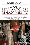 I grandi personaggi del Rinascimento. Da Lorenzo il Magnifico a Cesare Borgia, da Leonardo da Vinci a Caterina de' Medici, uomini e donne che hanno fatto rinascere l'Italia libro di Prossomariti Sara