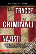 Sulle tracce dei criminali nazisti. Da Eichmann a Mengele, la storia vera dei nazisti sfuggiti al processo di Norimberga libro