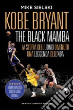 Kobe Bryant. The black mamba. La storia dell'uomo divenuto una leggenda dell'NBA