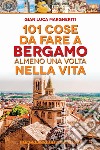 101 cose da fare a Bergamo almeno una volta nella vita libro di Margheriti Gian Luca