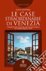 Le case straordinarie di Venezia. I segreti dei luoghi che hanno fatto la storia della città