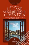 Le case straordinarie di Venezia. I segreti dei luoghi che hanno fatto la storia della città libro di Colferai Luca