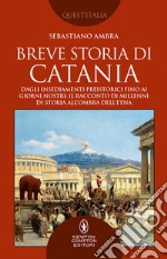 Breve storia di Catania. Dagli insediamenti preistorici fino ai giorni nostri: il racconto di millenni di storia all'ombra dell'Etna libro