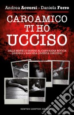 Caro amico ti ho ucciso. Dalle Bestie di Satana al caso Nadia Roccia, quando l'amicizia diventa omicidio libro