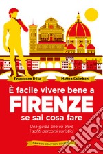 È facile vivere bene a Firenze se sai come fare. Una guida che va oltre i soliti percorsi turistici